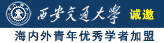 逼逼爽操视频诚邀海内外青年优秀学者加盟西安交通大学